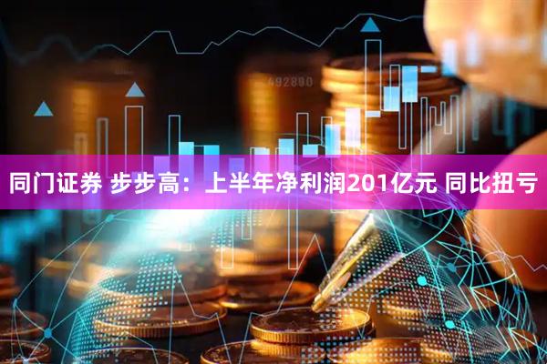 同门证券 步步高：上半年净利润201亿元 同比扭亏