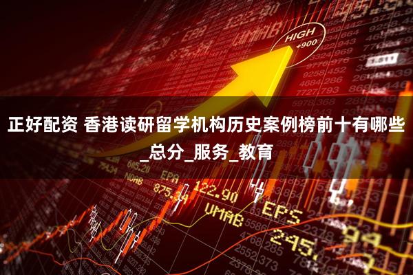 正好配资 香港读研留学机构历史案例榜前十有哪些_总分_服务_教育