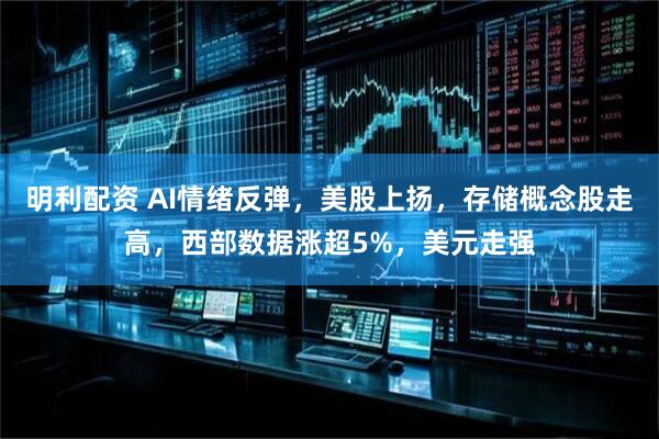 明利配资 AI情绪反弹，美股上扬，存储概念股走高，西部数据涨超5%，美元走强