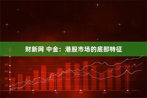 财新网 中金：港股市场的底部特征